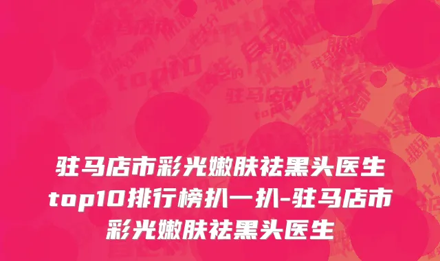 驻马店市彩光嫩肤祛黑头医生top10排行榜扒一扒-驻马店市彩光嫩肤祛黑头医生
