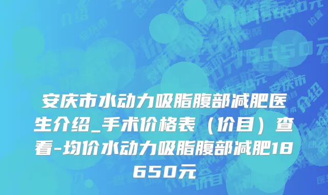 安庆市水动力吸脂腹部减肥医生介绍_手术价格表（价目）查看-均价水动力吸脂腹部减肥18650元