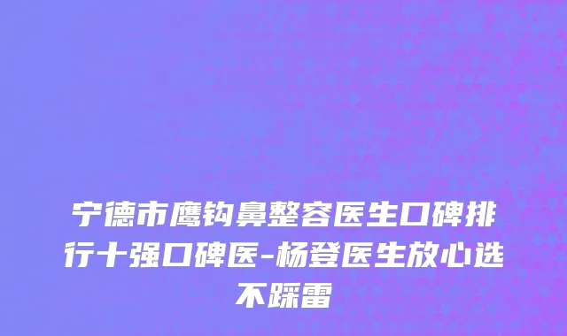 宁德市鹰钩鼻整容医生口碑排行十强口碑医-杨登医生放心选不踩雷