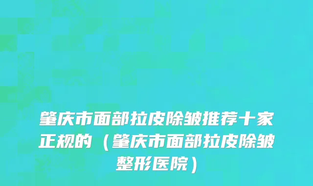 肇庆市面部拉皮除皱推荐十家正规的（肇庆市面部拉皮除皱整形医院）