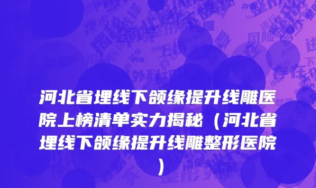 河北省埋线下颌缘提升线雕医院上榜清单实力揭秘（河北省埋线下颌缘提升线雕整形医院）