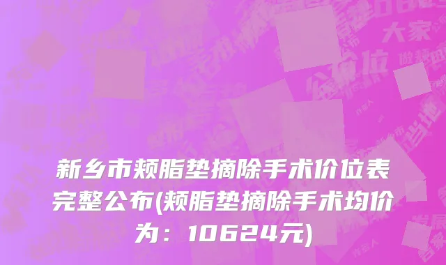 新乡市颊脂垫摘除手术价位表完整公布(颊脂垫摘除手术均价为：10624元)