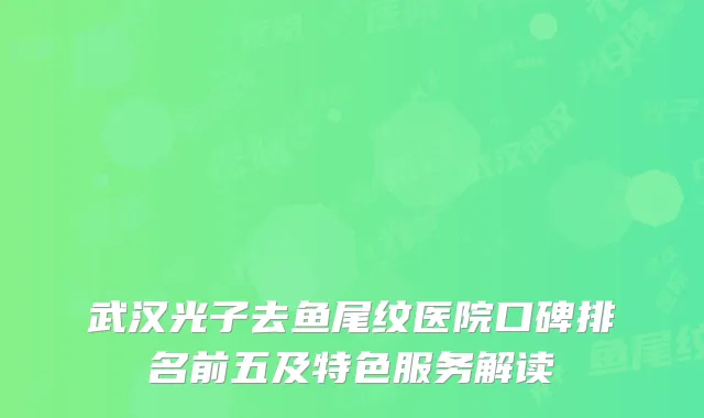 武汉光子去鱼尾纹医院口碑排名前五及特色服务解读