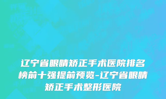 辽宁省眼睛矫正手术医院排名榜前十强提前预览-辽宁省眼睛矫正手术整形医院