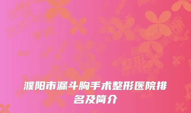 濮阳市漏斗胸手术整形医院排名及简介