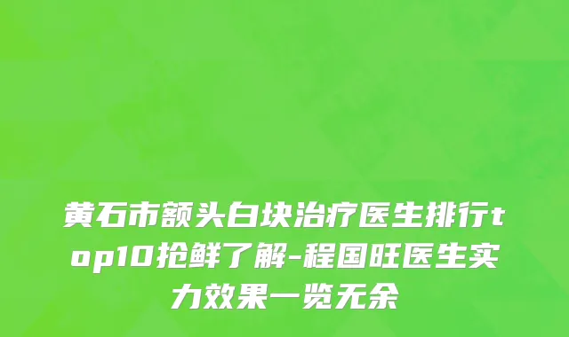 黄石市额头白块治疗医生排行top10抢鲜了解-程国旺医生实力效果一览无余