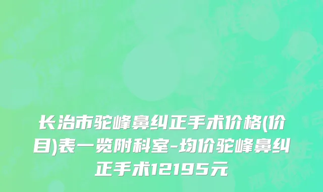 长治市驼峰鼻纠正手术价格(价目)表一览附科室-均价驼峰鼻纠正手术12195元