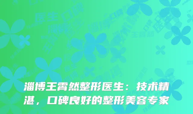 淄博王霄然整形医生：技术精湛，口碑良好的整形美容专家