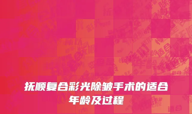 抚顺复合彩光除皱手术的适合年龄及过程