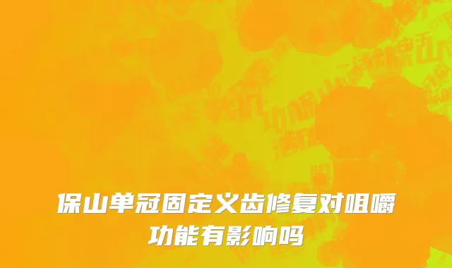保山单冠固定义齿修复对咀嚼功能有影响吗