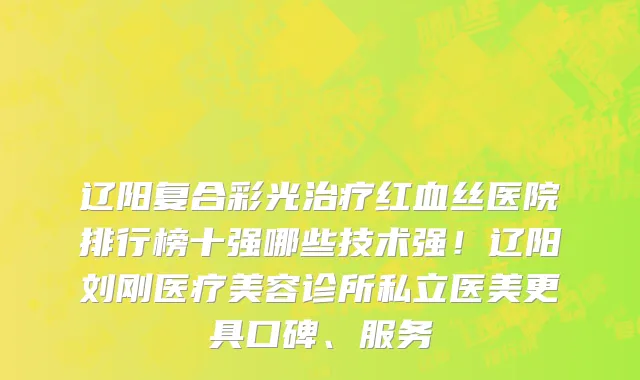 辽阳复合彩光治疗红血丝医院排行榜十强哪些技术强!辽阳刘刚医疗美容诊所私立医美更具口碑、服务