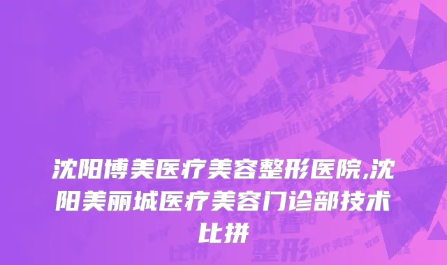 沈阳博美医疗美容整形医院,沈阳美丽城医疗美容门诊部技术比拼