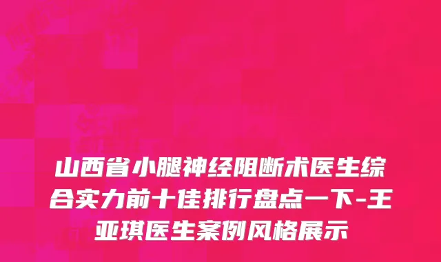 山西省小腿神经阻断术医生综合实力前十佳排行盘点一下-王亚琪医生案例风格展示