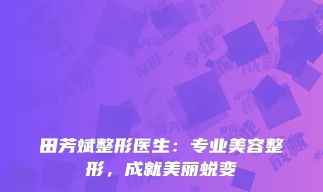 田芳斌整形医生：专业美容整形，成就美丽蜕变