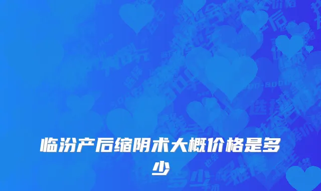 临汾产后缩阴术大概价格是多少