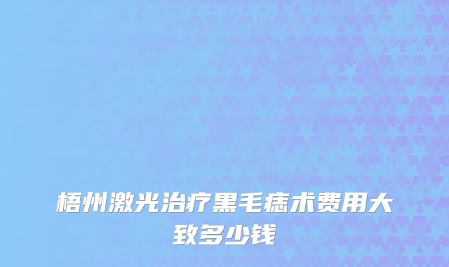 梧州激光治疗黑毛痣术费用大致多少钱