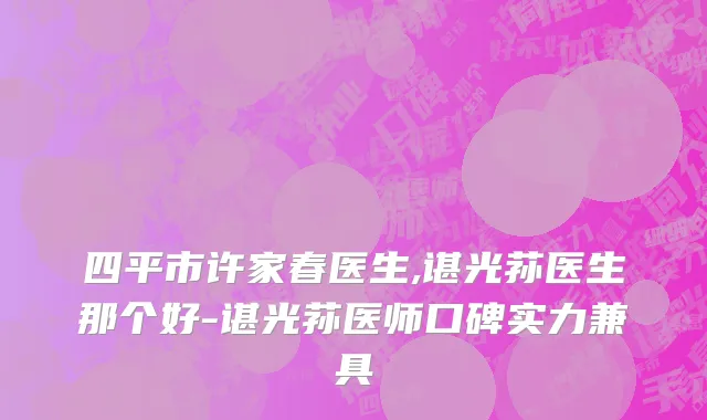 四平市许家春医生,谌光荪医生那个好-谌光荪医师口碑实力兼具