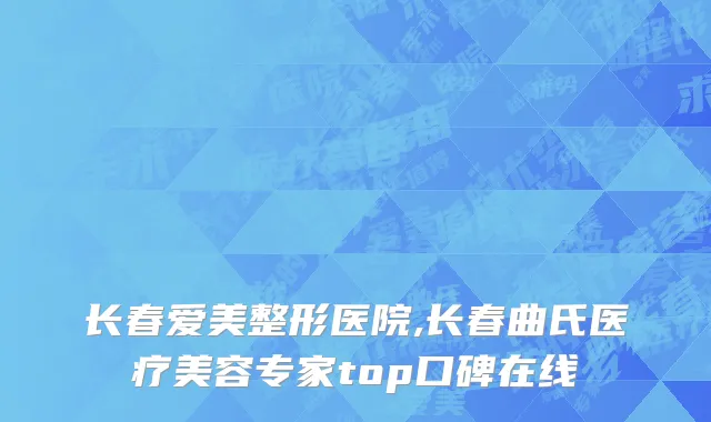 长春爱美整形医院,长春曲氏医疗美容专家top口碑在线