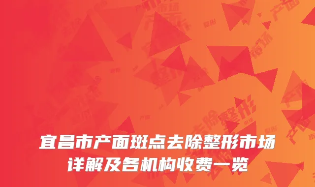 宜昌市产面斑点去除整形市场详解及各机构收费一览