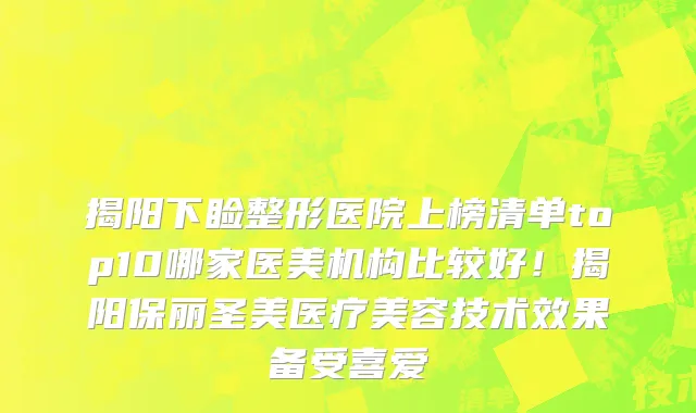 揭阳下睑整形医院上榜清单top10哪家医美机构比较好！揭阳保丽圣美医疗美容技术效果备受喜爱