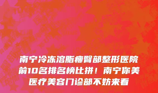 南宁冷冻溶脂瘦臀部整形医院前10名排名榜比拼！南宁你美医疗美容门诊部不妨来看