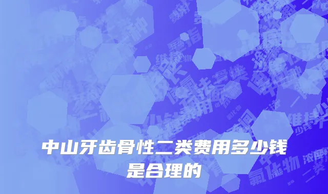 中山牙齿骨性二类费用多少钱是合理的