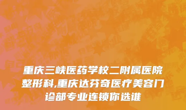 重庆三峡医药学校二附属医院整形科,重庆达芬奇医疗美容门诊部专业连锁你选谁