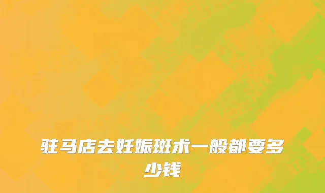 驻马店去妊娠斑术一般都要多少钱