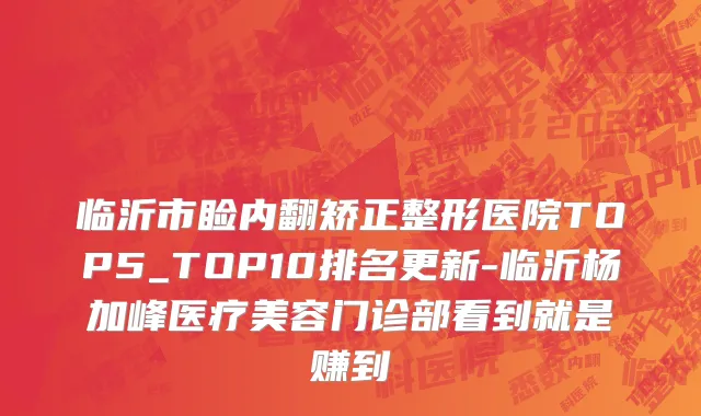 临沂市睑内翻矫正整形医院TOP5_TOP10排名更新-临沂杨加峰医疗美容门诊部看到就是赚到
