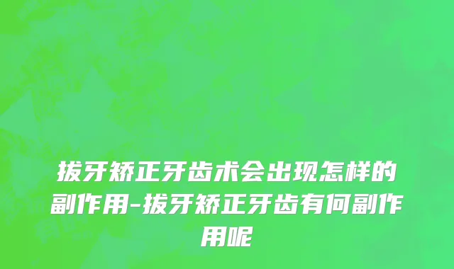 拔牙矫正牙齿术会出现怎样的副作用-拔牙矫正牙齿有何副作用呢