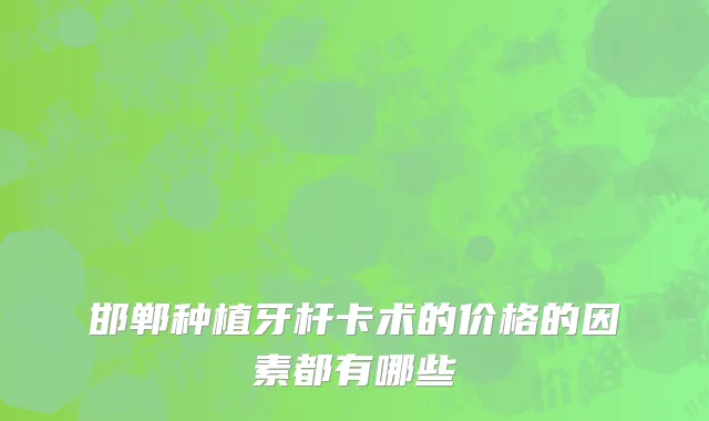 邯郸种植牙杆卡术的价格的因素都有哪些