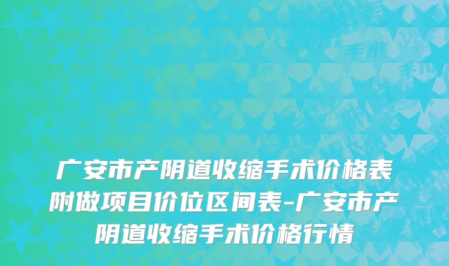 广安市产阴道收缩手术价格表附做项目价位区间表-广安市产阴道收缩手术价格行情