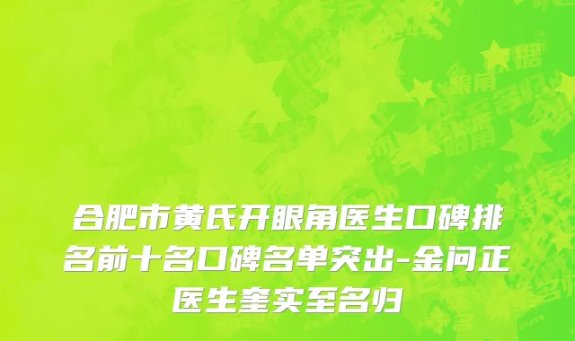 合肥市黄氏开眼角医生口碑排名前十名口碑名单突出-金问正医生奎实至名归