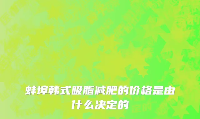 蚌埠韩式吸脂减肥的价格是由什么决定的