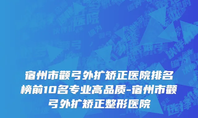 宿州市颧弓外扩矫正医院排名榜前10名专业高品质-宿州市颧弓外扩矫正整形医院