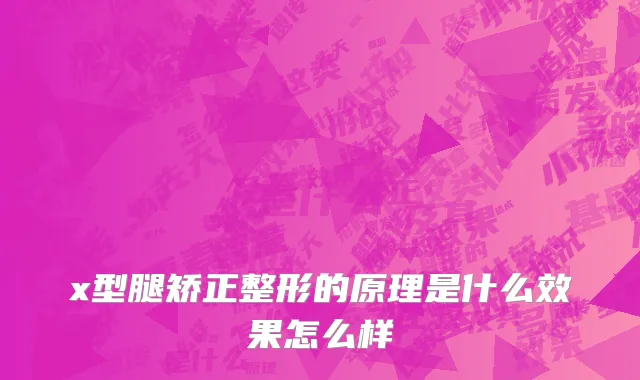 x型腿矫正整形的原理是什么效果怎么样