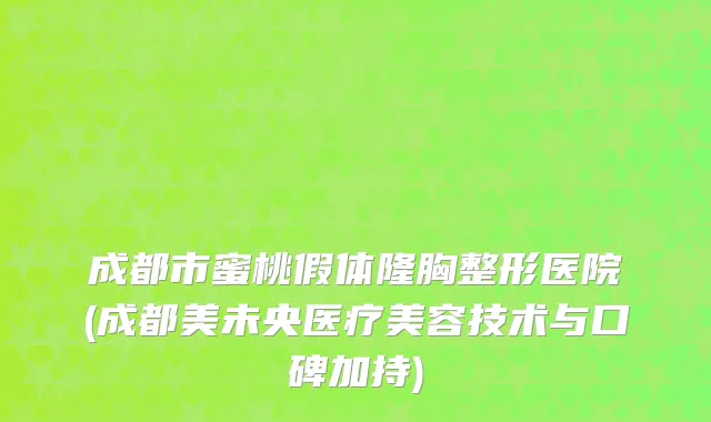 成都市蜜桃假体隆胸整形医院(成都美未央医疗美容技术与口碑加持)