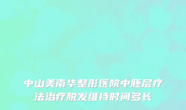 中山美南华整形医院中胚层疗法治疗脱发维持时间多长