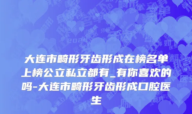 大连市畸形牙齿形成在榜名单上榜公立私立都有_有你喜欢的吗-大连市畸形牙齿形成口腔医生