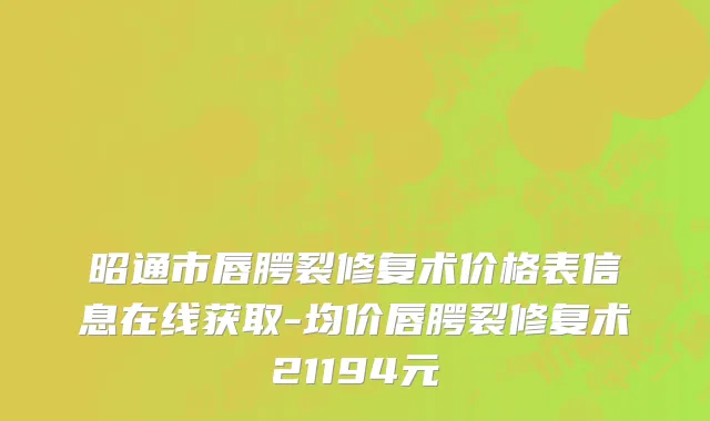 昭通市唇腭裂修复术价格表信息在线获取-均价唇腭裂修复术21194元