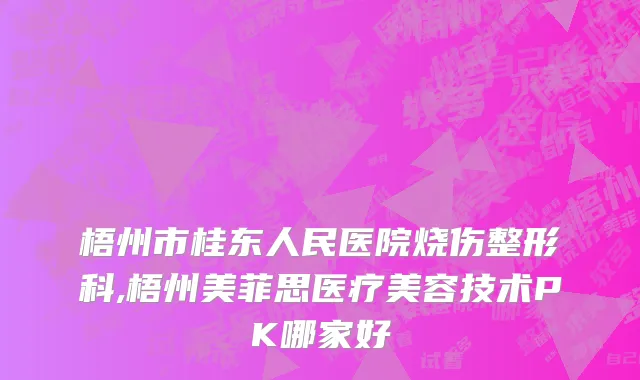 梧州市桂东人民医院烧伤整形科,梧州美菲思医疗美容技术PK哪家好