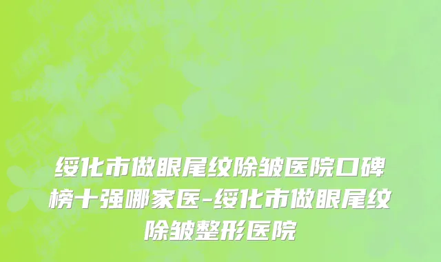 绥化市做眼尾纹除皱医院口碑榜十强哪家医-绥化市做眼尾纹除皱整形医院