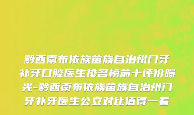 黔西南布依族苗族自治州门牙补牙口腔医生排名榜前十评价曝光-黔西南布依族苗族自治州门牙补牙医生公立对比值得一看