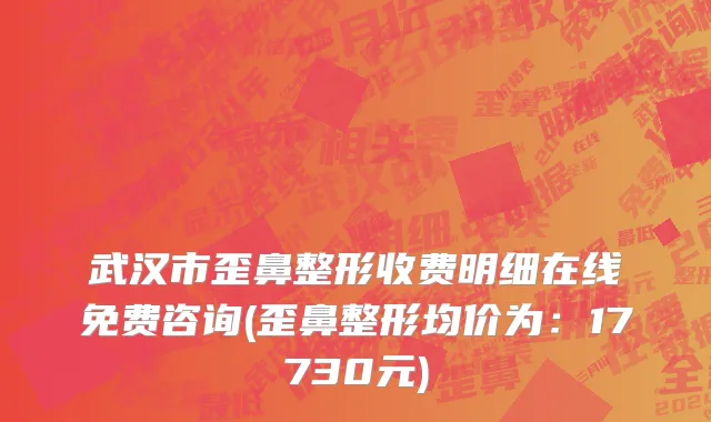 武汉市歪鼻整形收费明细在线免费咨询(歪鼻整形均价为：17730元)