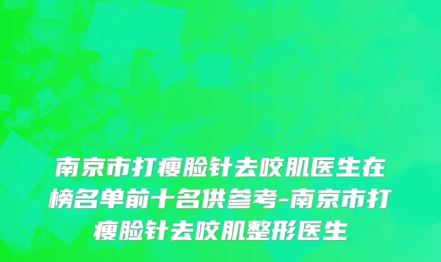 南京市打瘦脸针去咬肌医生在榜名单前十名供参考-南京市打瘦脸针去咬肌整形医生