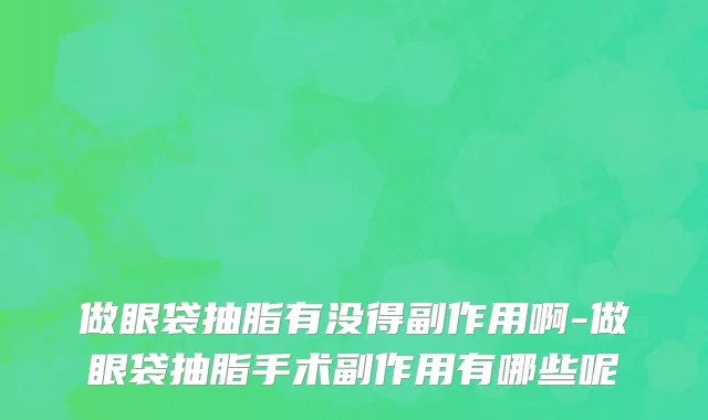做眼袋抽脂有没得副作用啊-做眼袋抽脂手术副作用有哪些呢