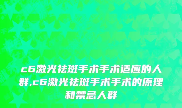 c6激光祛斑手术手术适应的人群,c6激光祛斑手术手术的原理和禁忌人群