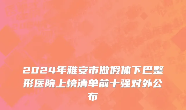 2024年雅安市做假体下巴整形医院上榜清单前十强对外公布