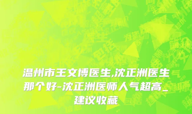 温州市王文博医生,沈正洲医生那个好-沈正洲医师人气超高_建议收藏