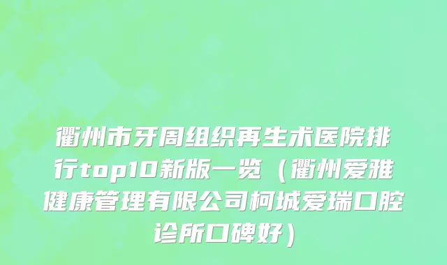 衢州市牙周组织再生术医院排行top10新版一览（衢州爱雅健康管理有限公司柯城爱瑞口腔诊所口碑好）